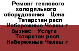 Ремонт теплового,холодильного,  оборудования › Цена ­ 350 - Татарстан респ., Набережные Челны г. Бизнес » Услуги   . Татарстан респ.,Набережные Челны г.